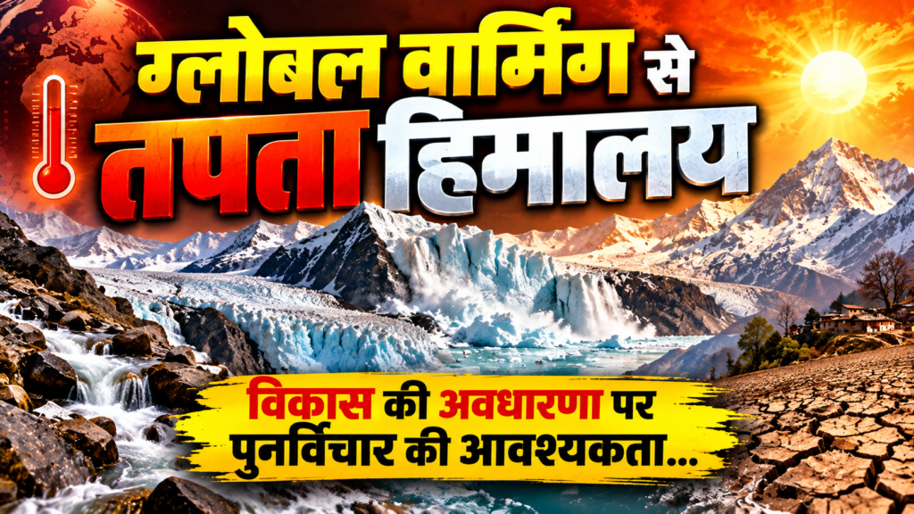 ग्लोबल वार्मिंग से तपता हिमालय: विकास की अवधारणा पर पुनर्विचार की आवश्यकता (The Himalayas Scorched by Global Warming: A Need to Rethink the Concept of Development)