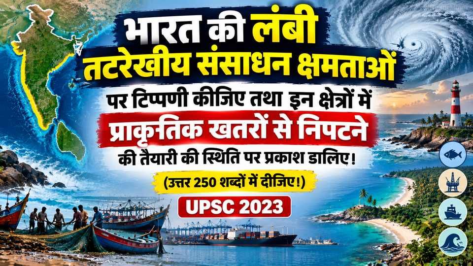 भारत की लंबी तटरेखीय संसाधन क्षमताओं पर टिप्पणी कीजिए तथा इन क्षेत्रों में प्राकृतिक खतरों से निपटने की तैयारी की स्थिति पर प्रकाश डालिए। (उत्तर 250 शब्दों में दीजिए।)  [ UPSC 2023]